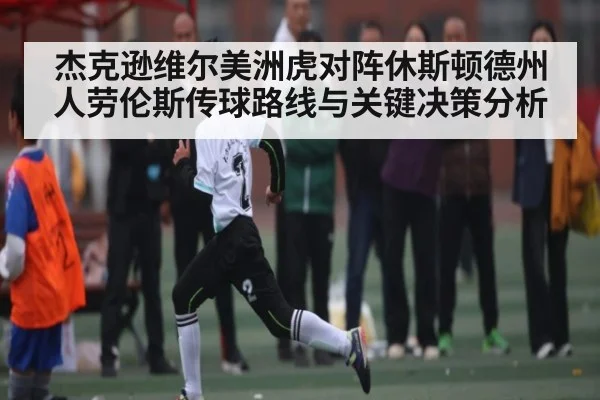 杰克逊维尔美洲虎对阵休斯顿德州人劳伦斯传球路线与关键决策分析
